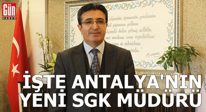 İşte Antalya'nın yeni SGK müdürü