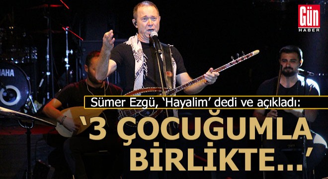 İşte Sümer Ezgü'nün en büyük hayali...