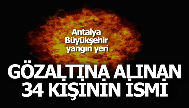 İşte Antalya'da gözaltına alınan 34 kişinin ismi