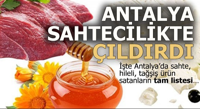 İşte Antalya’da sahte, hileli, tağşiş ürün satanların tam listesi…