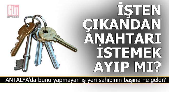 İşten çıkan kişiden anahtarı isteyip kilidi de değiştirmek ayıp mı?..