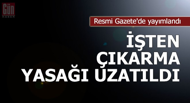 İşten çıkarma yasağı uzatıldı