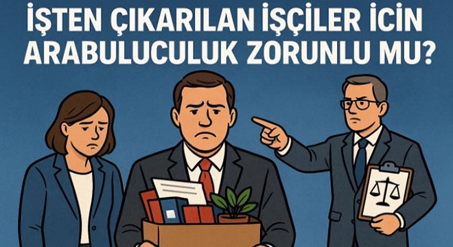 İşten çıkarılan işçiler için arabuluculuk zorunlu mu?
