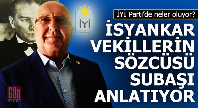 İyi Parti'de isyankar vekillerin sözcüsü Subaşı olanı biteni anlatıyor