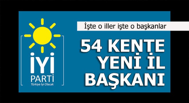 İyi Parti nin 54 yeni il başkanı belli oldu