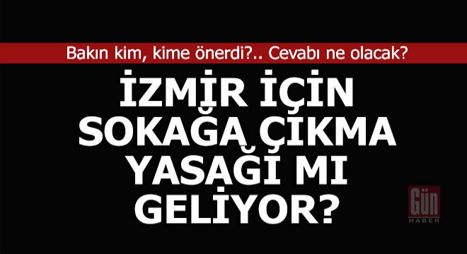 İzmir için sokağa çıkma yasağı mı geliyor?