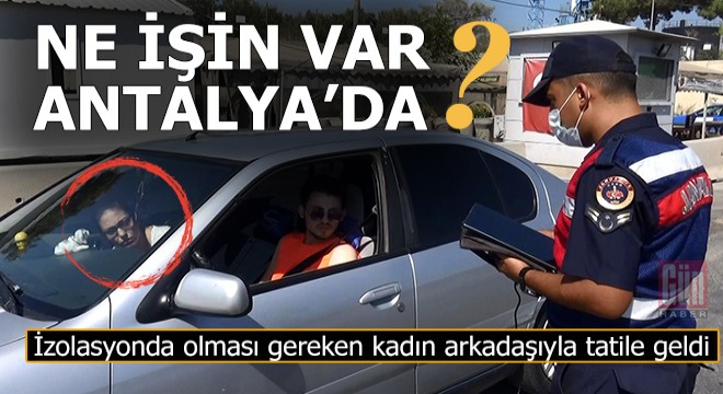 İzolasyonda olması gerekirken, Antalya ya tatile geldi