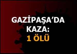 Gazipaşa da kaza: 1 ölü