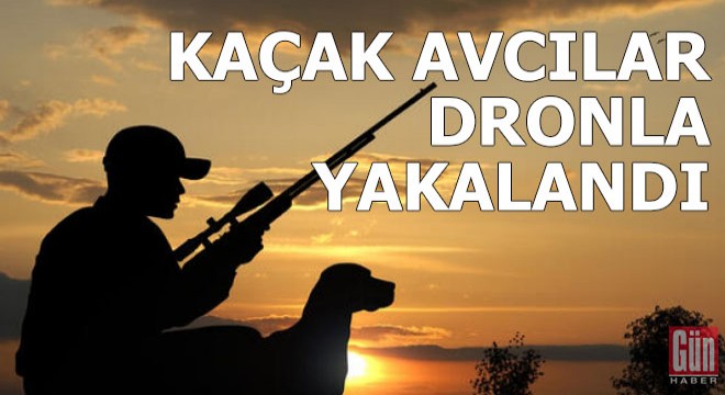 Kaçak avcılar dronla yakalandı