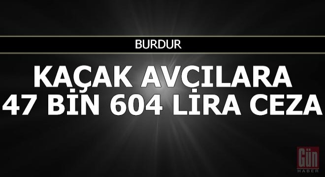 Kaçak avcılara 47 bin 604 lira ceza