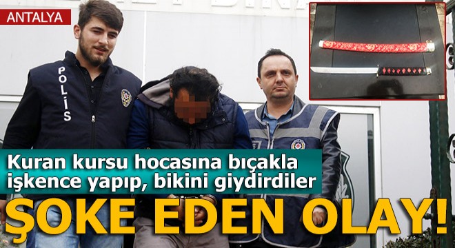 Kaçırdıkları Kuran kursu hocasına bıçakla işkence yapıp, bikini giydirdiler