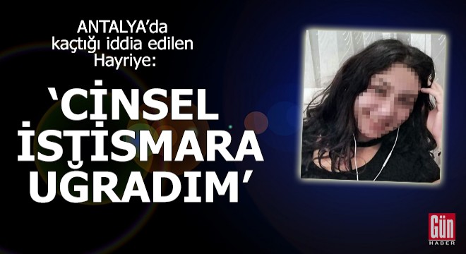 Kaçtığı iddia edilen Hayriye: Cinsel istismara uğradım