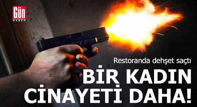 Bir kadın cinayeti daha! Restoranda dehşet saçtı