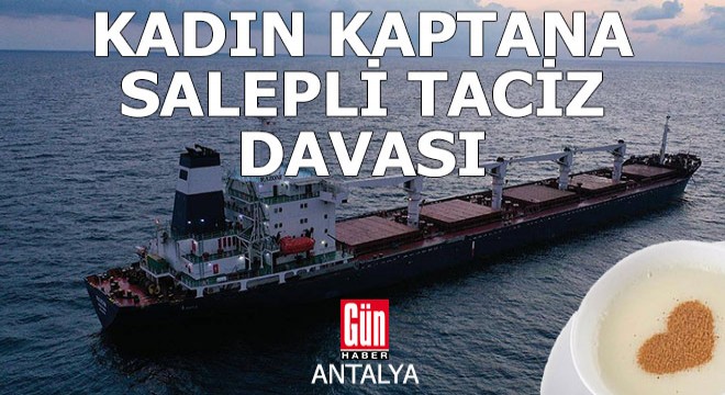 Kadın gemi kaptanına ilaçlı saleple taciz davası Antalya da başladı