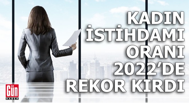 Kadın istihdamı oranı 2022 de rekor kırdı