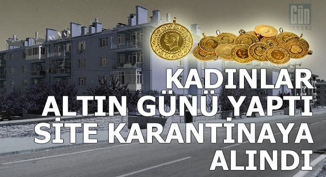 Kadınların altın günü yaptığı site karantinaya alındı