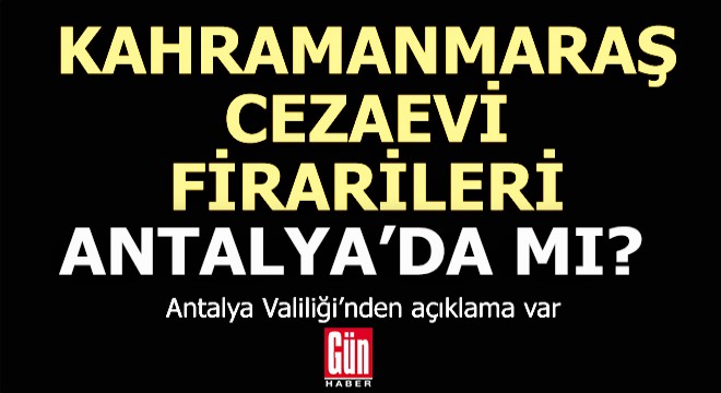 Kahramanmaraş Cezaevi firarileri Antalya da mı?.. Valilik açıklama yaptı...