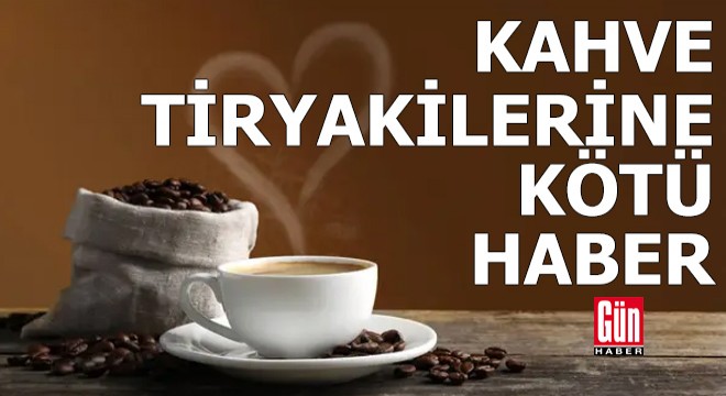 Kahve tiryakilerine kötü haber