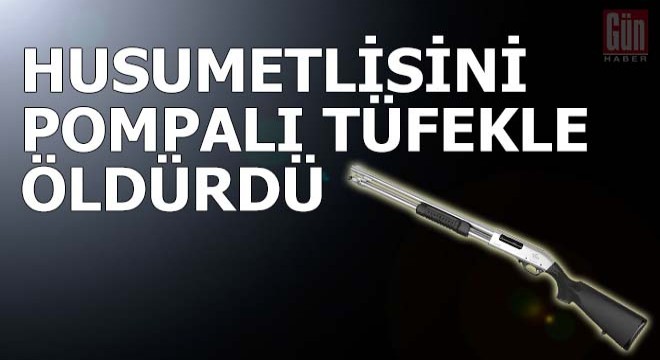 Kahvede tartıştığı husumetlisini pompalıyla öldürdü