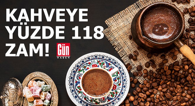 Kahveye yüzde 118 zam geldi