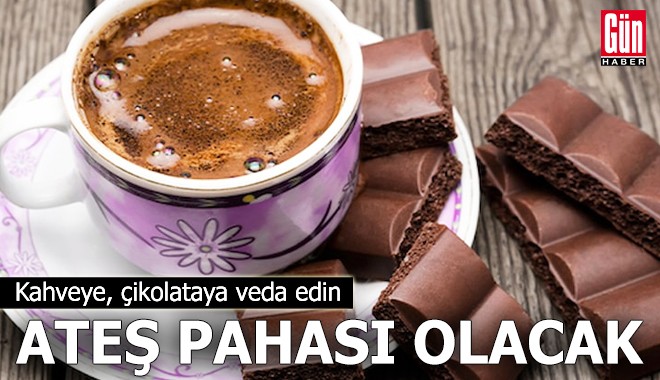 Kahveye, çikolataya veda edin: Ateş pahası olacak