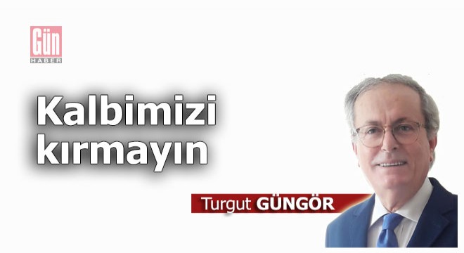 Kalbimizi kırmayın