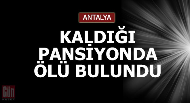 Kaldığı pansiyonda ölü bulundu