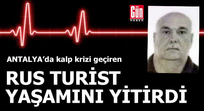 Kalp krizi geçiren Rus turist yaşamını yitirdi