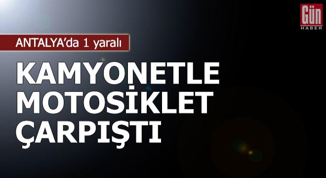 Kamyonetle motosiklet çarpıştı: 1 yaralı