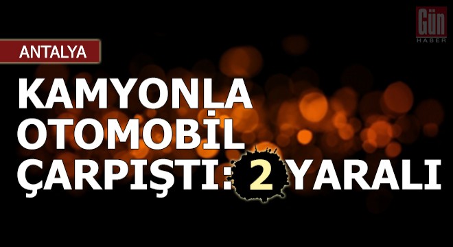 Kamyonla otomobil çarpıştı: 2 yaralı