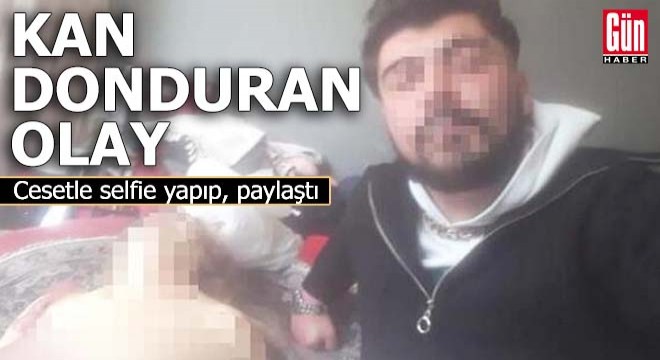 Kan donduran olay! Cesetle selfie yapıp paylaştı