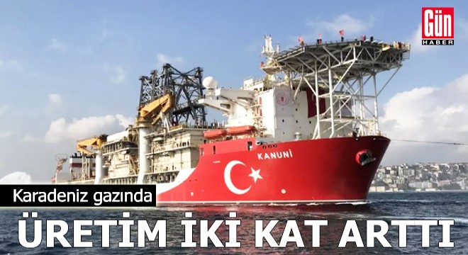 Karadeniz gazında üretim iki kat arttı