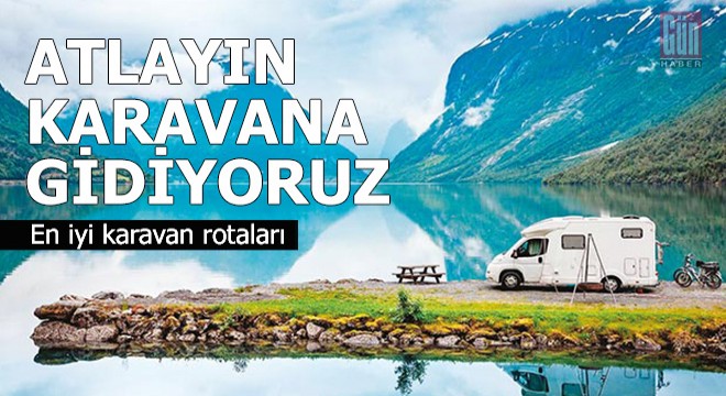 Karavanınız hazır mı?.. İşte tatil rotaları...