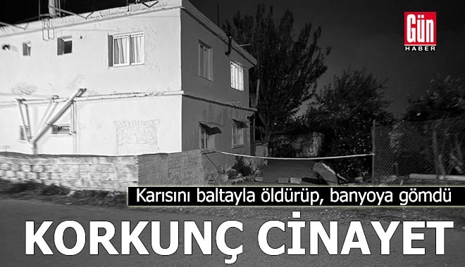 Karısını baltayla öldürüp, banyoya gömdü