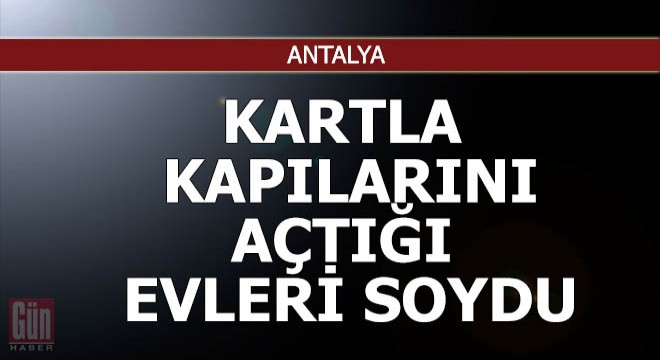 Kartla kapılarını açtığı evleri soydu