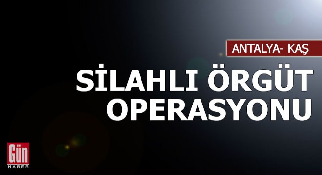 Kaş'ta silahlı örgüt operasyonu