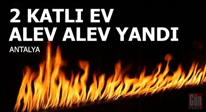 Kaş ta 2 katlı ev alev alev yandı