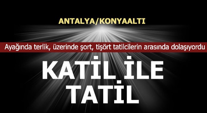 Katil Konyaaltı'nda tatilcilerin arasında dolaşıyormuş