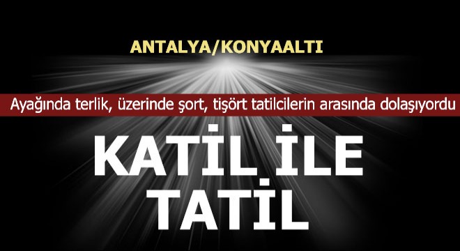 Katil Konyaaltı nda tatilcilerin arasında dolaşıyormuş