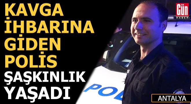 Kavga ihbarına giden polis şaşkınlık yaşadı
