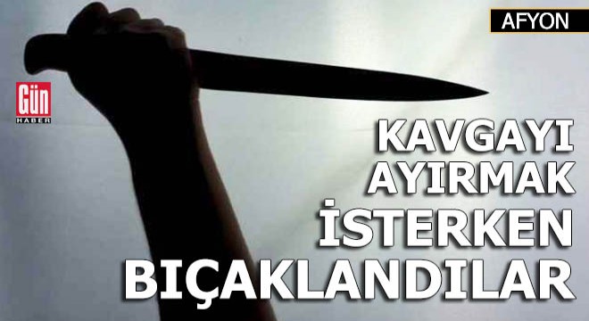 Kavgayı ayırmak isterken, bıçaklandılar