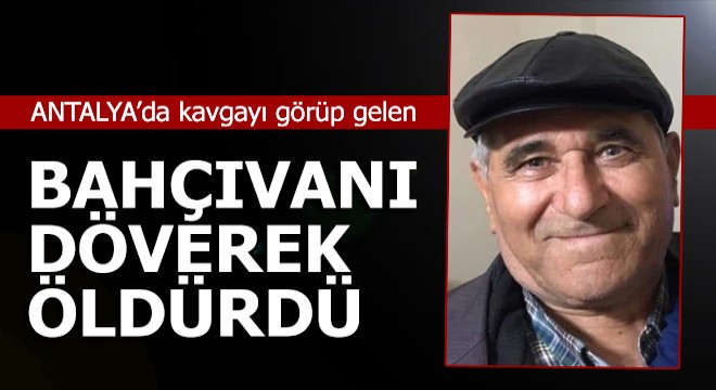 Kavgayı görüp gelen bahçıvanı döverek öldürdü