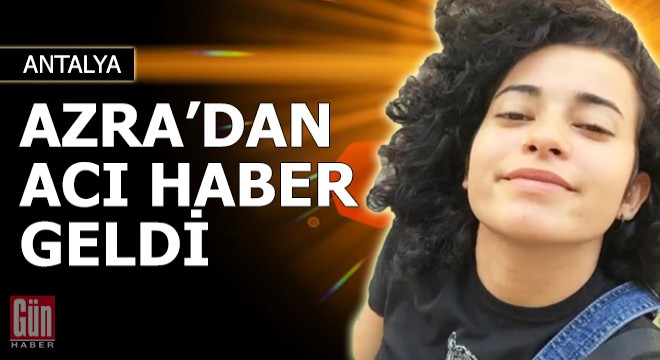 Kayıp Azra'dan acı haber geldi...