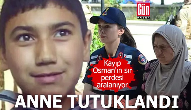 Kayıp Osman'ın sır perdesi aralanıyor: Anne tutuklandı