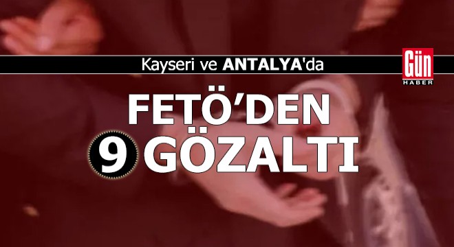 Kayseri ve Antalya'da FETÖ'den 9 gözaltı