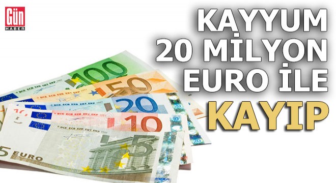 Kayyum 20 Milyon Euro ile kayboldu!