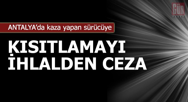 Kaza yapan sürücüye, kısıtlamayı ihlalden ceza