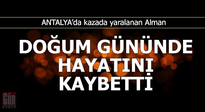 Kazada yaralanan Alman, doğum gününde öldü