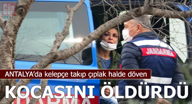 Kelepçe takıp çıplak halde döven kocasını öldürdü