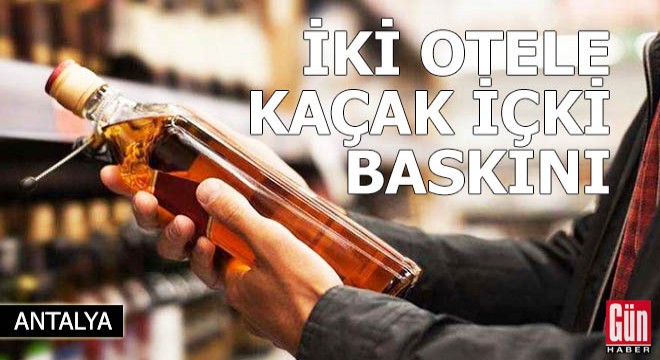 Kemer'de iki otele kaçak içki baskını